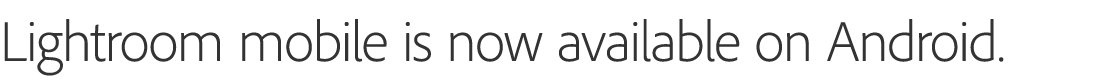Lightroom mobile is now available on Android.