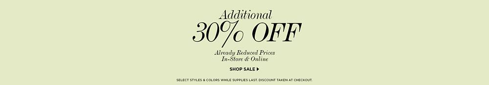 additional 30 off already reduced prices. In-store and online. click here to shop sale. select styles and colors while supplies last. discount taken at checkout.