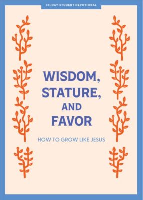 Wisdom, Stature, and Favor - Teen Devotional | Lifeway