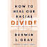 How to Heal Our Racial Divide