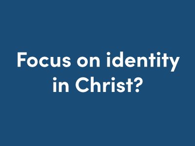 Focus on identity in Christ