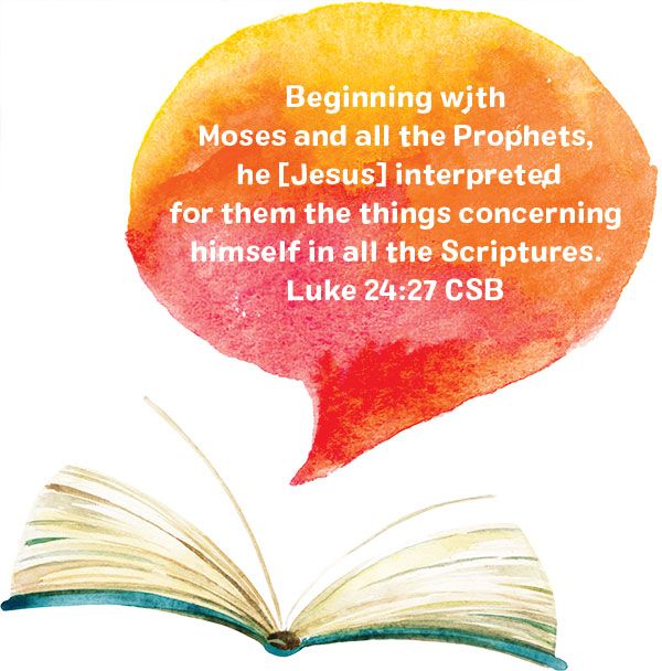 Beginning with Moses and all the Prophets, he [Jesus] interpreted for them the things concerning himself in all the Scriptures. Luke 24:27 CSB