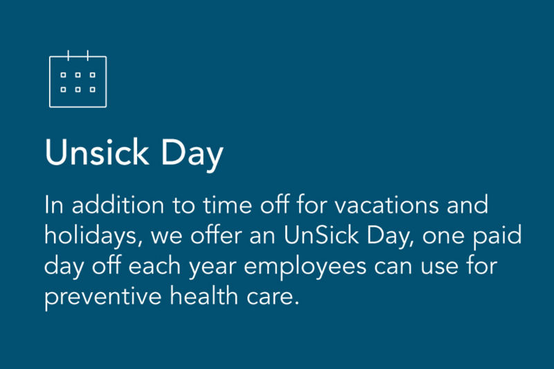 Unsick Day. In addition to time off for vacations and holidays, we offer an Unsick Day, one paid day off each year employees can use for preventative health care.