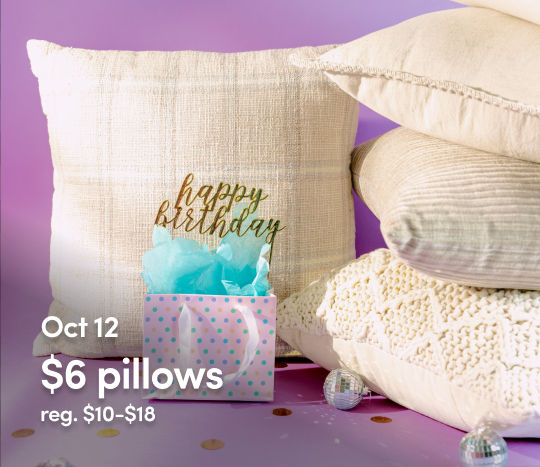 October 12 - 17: 6 Days of $6 Birthday Deals - $6 Pillows. Exclusions apply; see a store team member for details.
