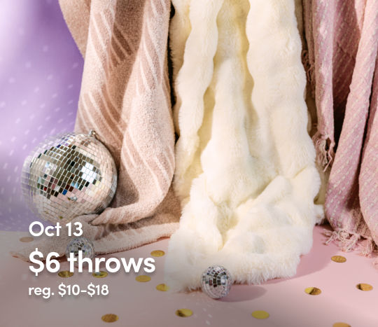 October 12 - 17: 6 Days of $6 Birthday Deals - $6 Throws. Exclusions apply; see a store team member for details.
