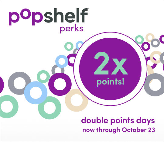 10/3 - 10/23: pOpshelf perks members earn double points on every in-store purchase.