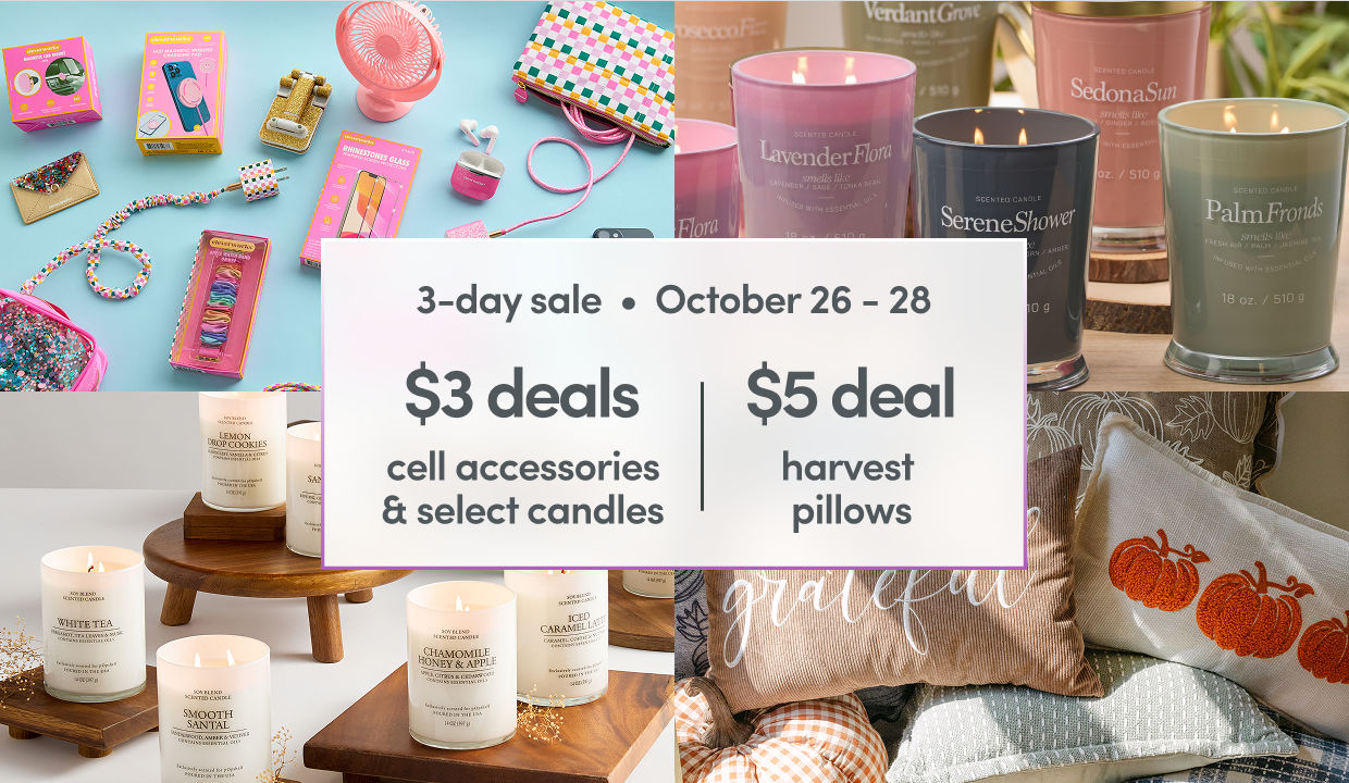 10/26 - 10/28: $3 deals on cell accessories & select candles, and $5 deal on harvest pillows. Exclusions apply; see a store team member for details.