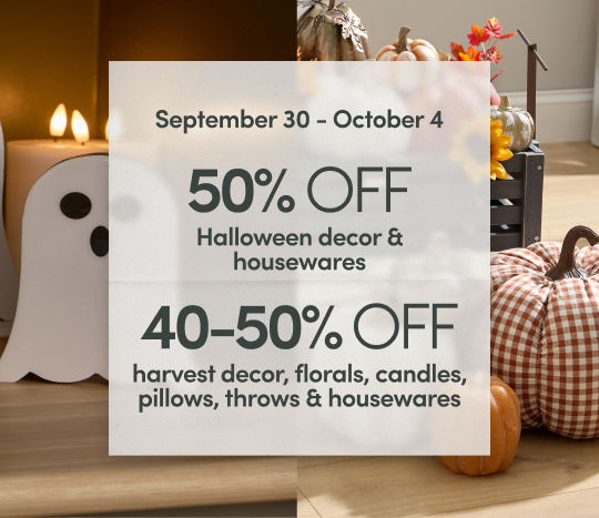 9/30 - 10/4: 50% off Halloween decor & housewares and 40-50% off harvest decor, florals, candles, pillows, throws & housewares.