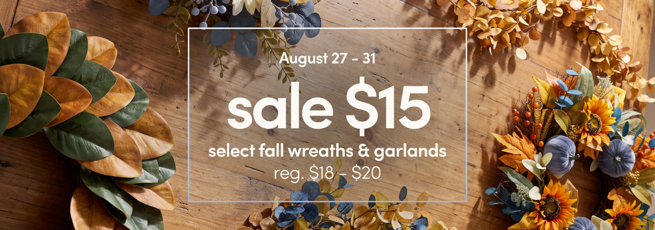 August 27 - 31: Sale $15 each select wreaths & garlands, reg. $18-$20. Exclusions apply.