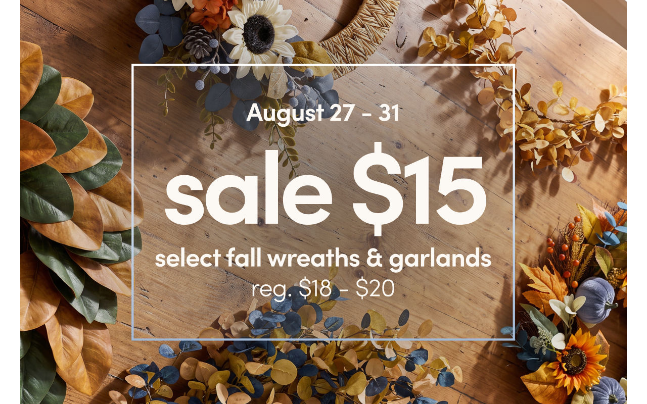 August 27 - 31: Sale $15 each select wreaths & garlands, reg. $18-$20. Exclusions apply.