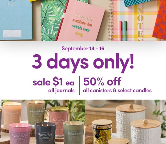 9/14- 9/16: 3 Days Only - sale $1 journals and 50% off canisters & candles. Exclusions apply; see a store team member for details.