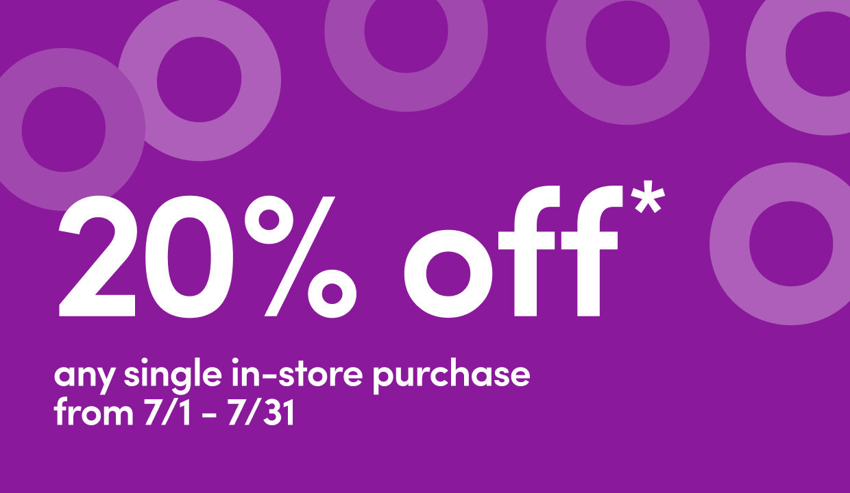 In Stores only 7/1 - 7/31: 20% off any single in-store purchase. Exclusions apply. See store team member for details.