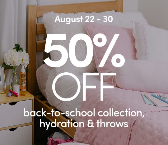 8/22 - 8/30: 50% off our Back-to-School collection, Hydrations & Throws. Exclusions apply; see a store team member for details.
