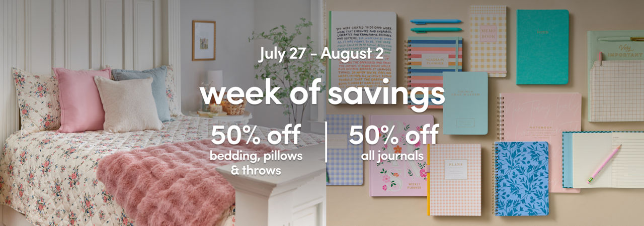 7/27 - 8/2: 50% off bedding, pillows, throws, and journals. Exclusions apply, see a store team member for details.