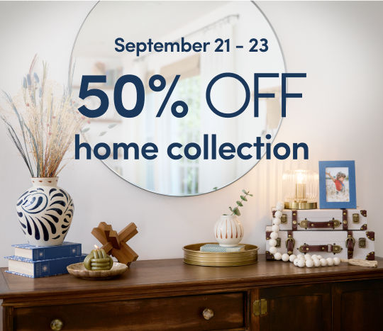 9/21 - 9/30: 50% off our blues & neutrals home collection. Exclusions apply; see a store team member for details.