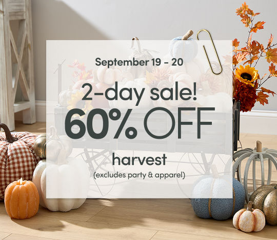 9/19 - 9/20: 2-day sale - 60% off harvest (excludes party & apparel). Exclusions apply; see a store team member for details.