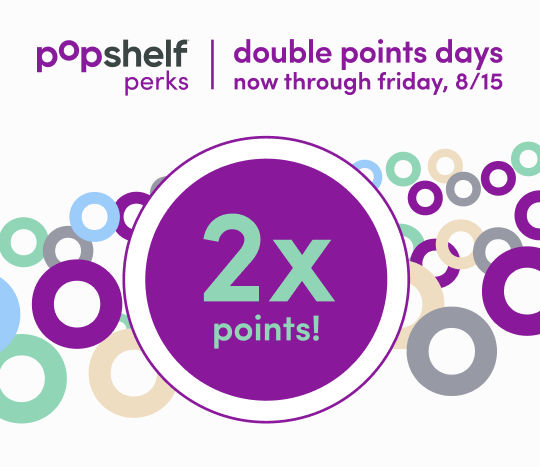 In stores only now - 8/15: pOpshelf perks members get double points on every in-store purchase.