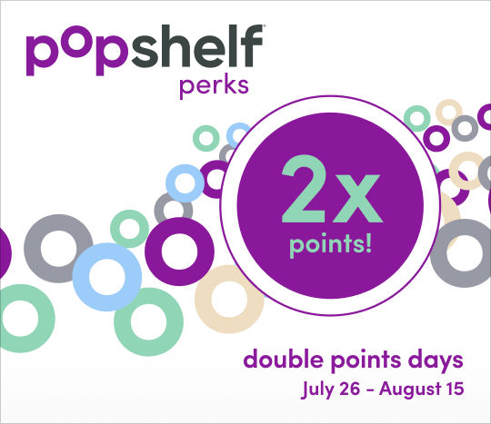 July 26 - August 15: pOpshelf perks Double Points Days. Perks members earn double points for every in-store purchase.