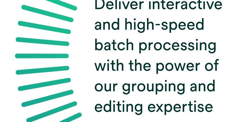 Deliver interactive and high-speed batch processing with the power of our grouping and editing expertise