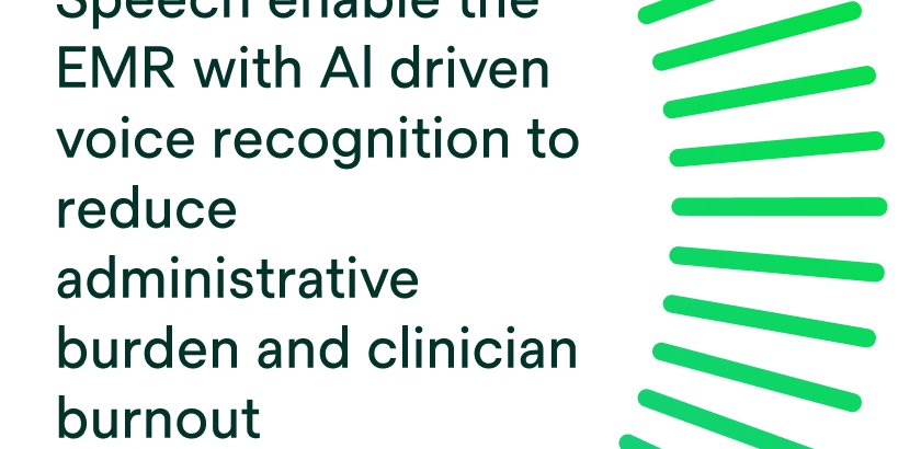 Speech enable the EMR with AI driven voice recognition to reduce administrative burden and clinician burnout