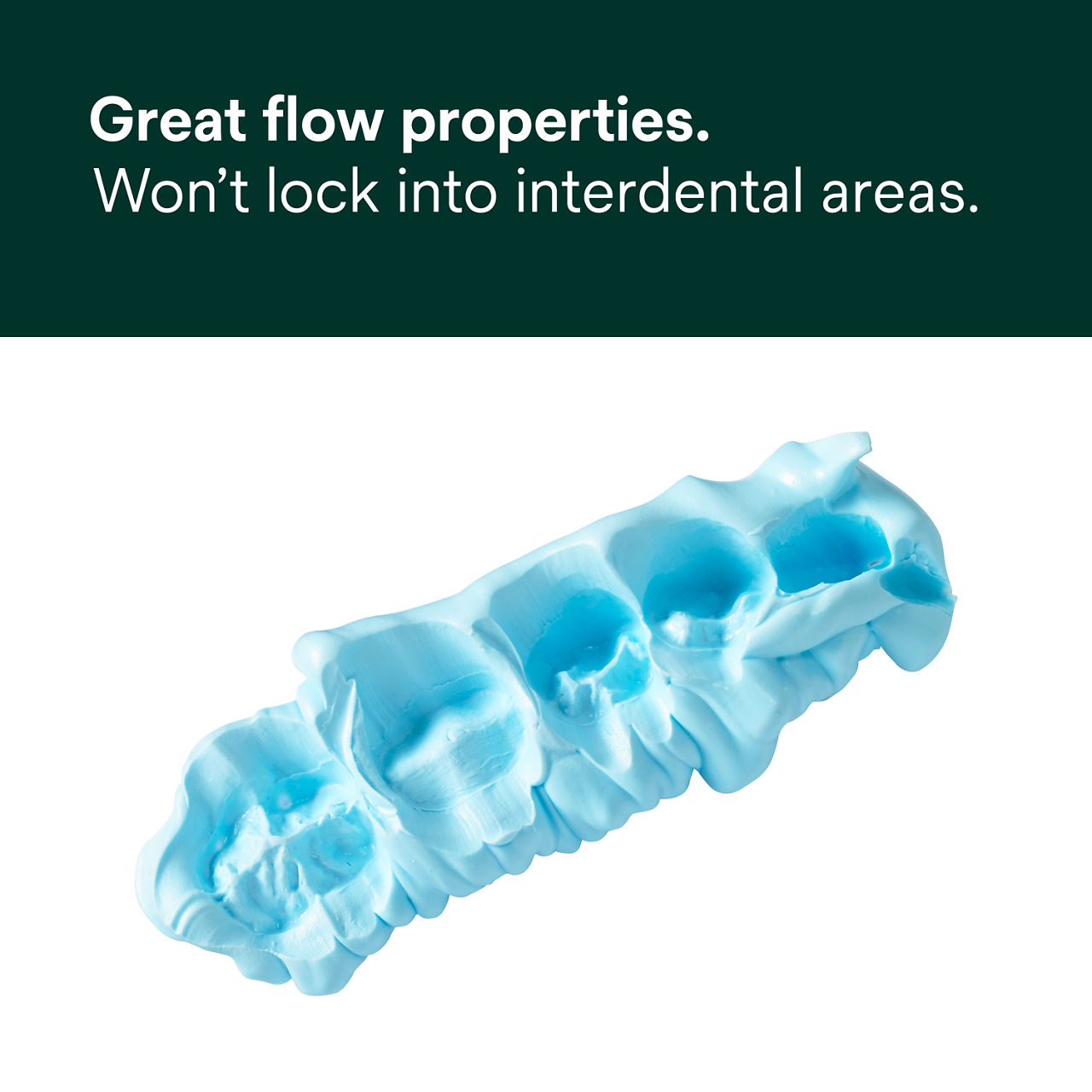 Great flow properties. Won't lock into interdental areas