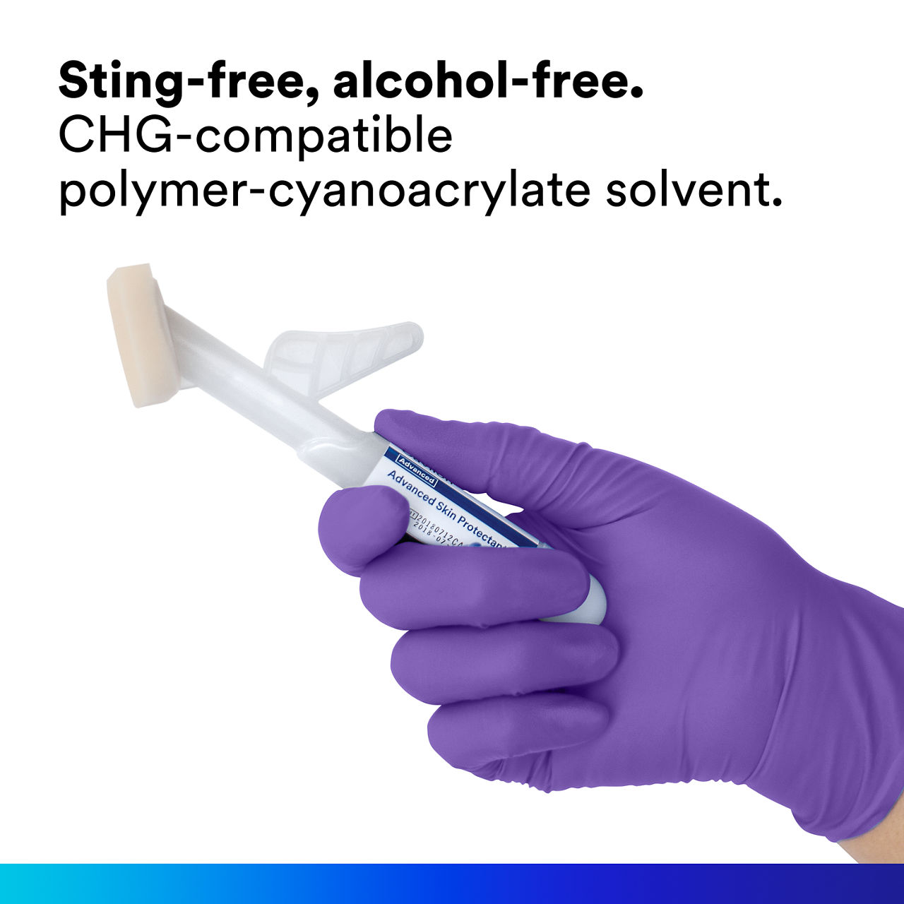 (1) Cavilon Advanced Skin Protectant: Sting-free, alcohol-free CHG-compatible poly-cyanoacrylate