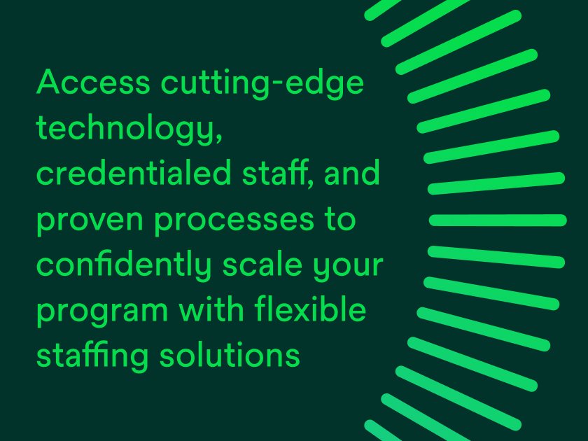 Access cutting-edge technology, credentialed staff, and proven processes to confidently scale your program with flexible staffing solutions