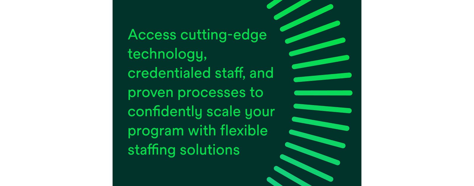 Access cutting-edge technology, credentialed staff, and proven processes to confidently scale your program with flexible staffing solutions.