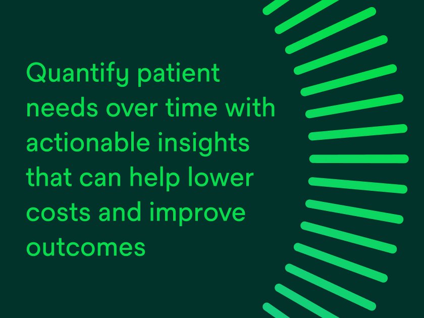 Quantify patient needs over time with actionable insights that can help lower costs and improve outcomes.