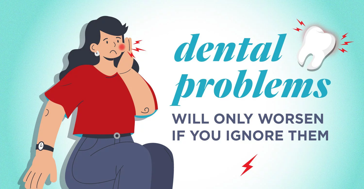 Dental problems will only worsen if you ignore them 