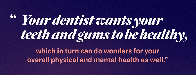 Your dentist wants your teeth and gums to be healthy