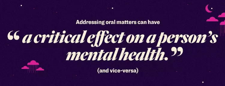 Adressing oral matters can have " a critical affect on a pe4rson's mental health" and vice versa