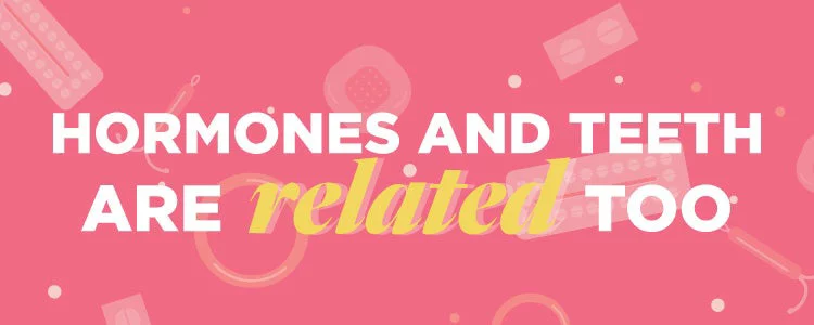 Hormones and Teeth are related too