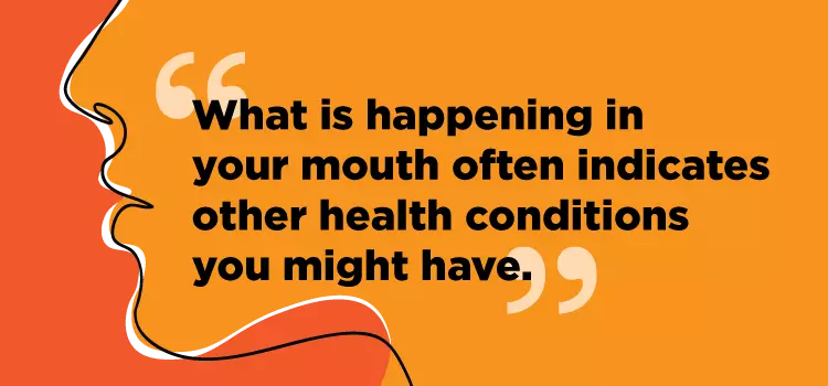 "What is happening in your mouth often indicates other health conditions you might have"