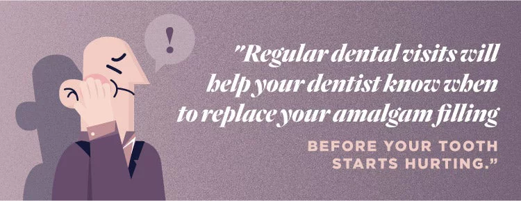 Regular dental visits will help your dentist know when to replace your amalgam filling