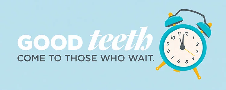 Good teeth come to those who wait
