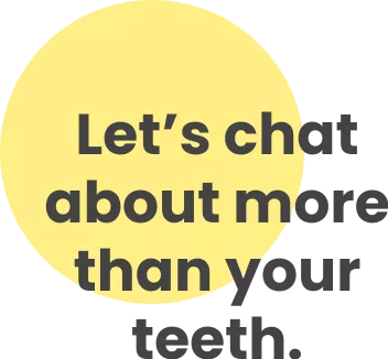 Let's chat about more than your teeth