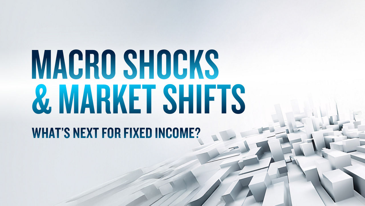 Macro Shocks and Market Shifts: What’s Next for Fixed Income?