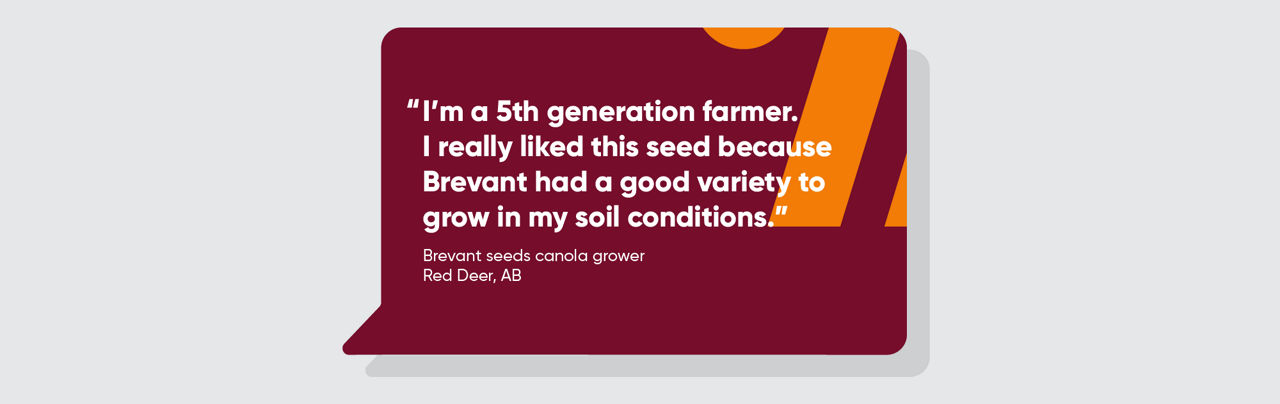 I’m a 5th generation farmer. I really liked this seed because Brevant had a good variety to grow in my soil conditions.