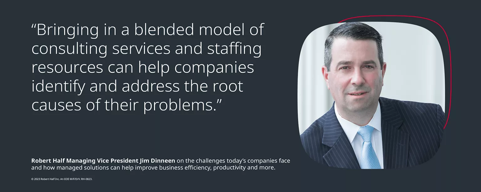 A headshot of Robert Half Managing Vice President Jim Dinneen, with the feature quote, “Bringing in a blended model of consulting services and staffing resources can help companies identify and address the root causes of their problems.” Copy below that notes that Dinneen discusses in his Q&A “the challenges today’s companies face and how managed solutions can help improve business efficiency, productivity and more.”
