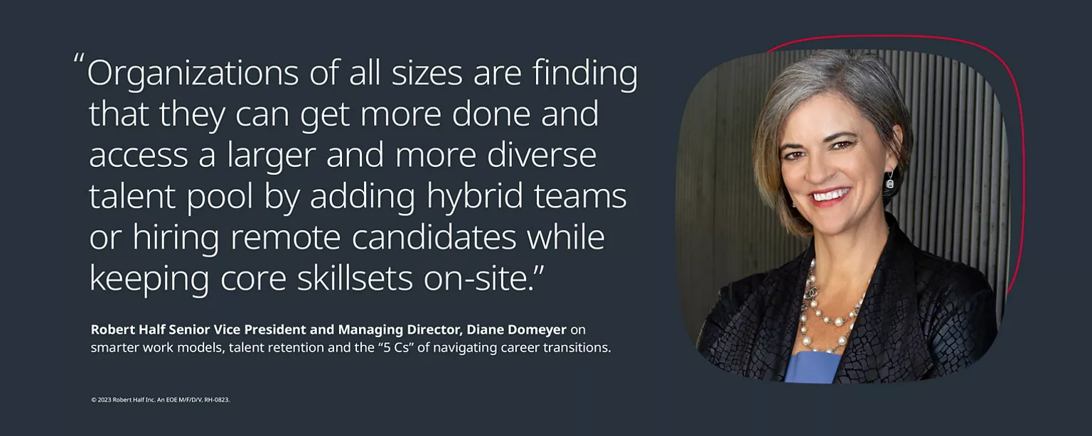 Quote: Organizations of all sizes are finding that they can get more done and access a larger and more diverse talent pool by adding hybrid teams or hiring remote candidates while keeping their core skillsets on-site - Photo of Diane Domeyer, Senior Vice President and Managing Director, Robert Half