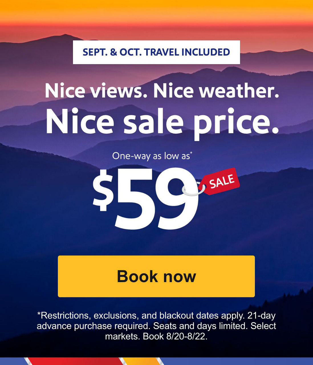 SEPT. & OCT. TRAVEL INCLUDED. Nice views. Nice weather. Nice sale price. One-way as low as* $59