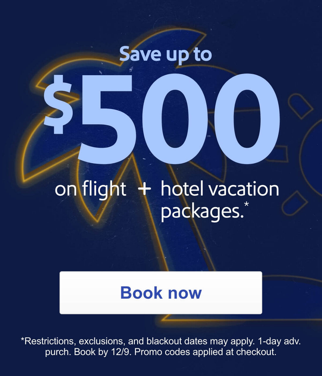  Save up to. $500 on flight + hotel vacation packages.* *Restrictions, exclusions, and blackout dates may apply. 1-day adv. purch. Book by 12/9. Promo codes applied at checkout.. Book now