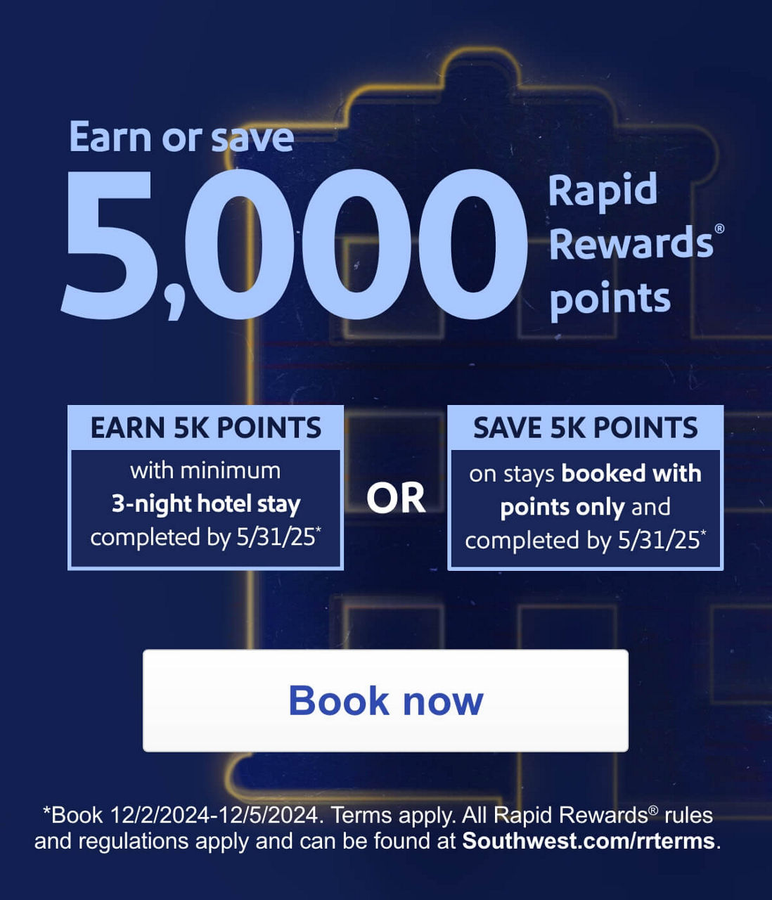 Earn or Save. 5,000 Rapid Rewards® points.EARN 5K POINTS with minimum 3-night hotel stay completed by 5/31/25* OR SAVE 5K POINTS on stays booked with points only and completed by 5/31/25*  *Book 12/2/2024-12/5/2024. Terms apply. All Rapid Rewards® rules and regulations apply and can be found at Southwest.com/rrterms. Book now 