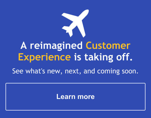 A reimagined Customer Experience is taking off. See what’s new, next, and coming soon.