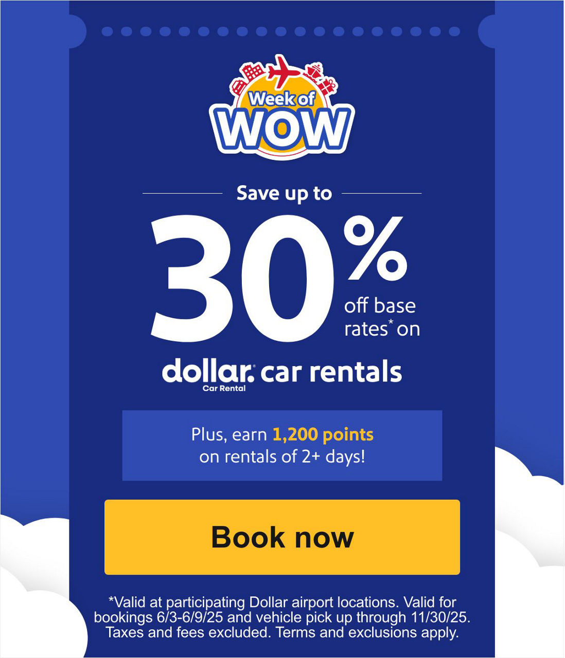 Save up to 30% off base rates* on [dollar logo] car rentals. Plus, earn 1,200 points on rentals of 2+ days! [Book now] *Valid at participating Dollar airport locations. Valid for bookings 6/3-6/9 and vehicle pick up through 11/30/25. Taxes and fees excluded. Terms and exclusions apply.