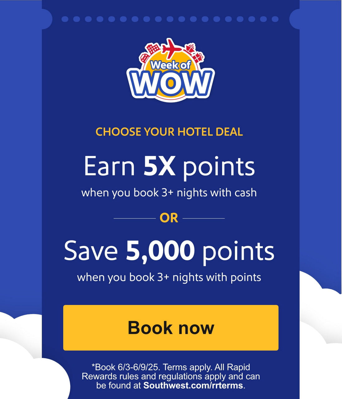 CHOOSE YOUR HOTEL DEAL:Earn 5X points When you book 3+ nights with cash OR Save 5,000 points When you book 3+ nights with points. [Book now] *Book 6/3-6/9. Terms apply. All Rapid Rewards rules and regulations apply and can be found at Southwest.com/rrterms.