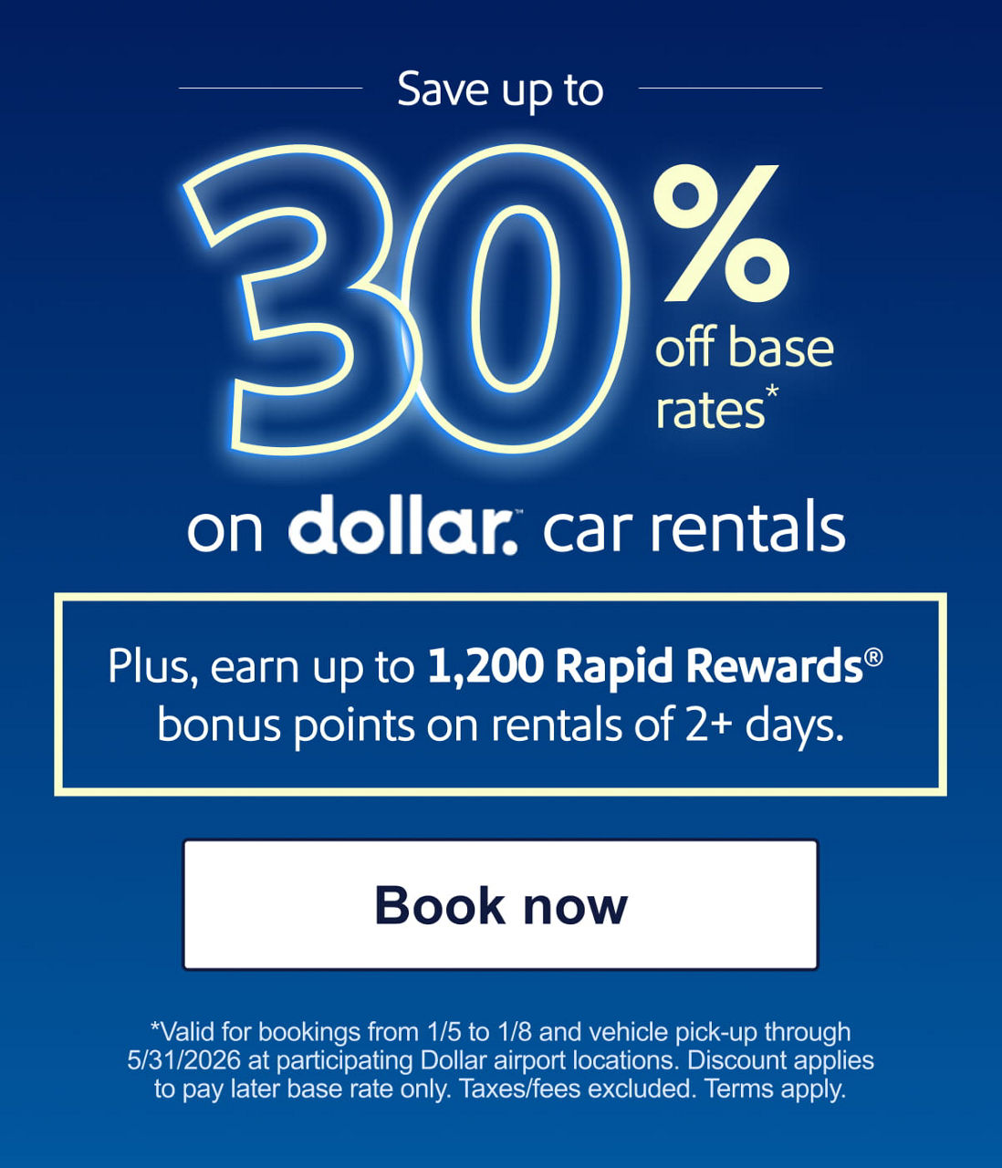 Save up to 30% off base rates* on Dollar® car rentals. Plus, earn up to 1,200 Rapid Rewards® bonus points on rentals of 2+ days. *Valid for bookings from 1/5 to 1/8 and vehicle pick-up through 5/31/2026 at participating Dollar airport locations. Discount applies to pay later base rate only. Taxes/fees excluded. Terms apply. [BOOK NOW]