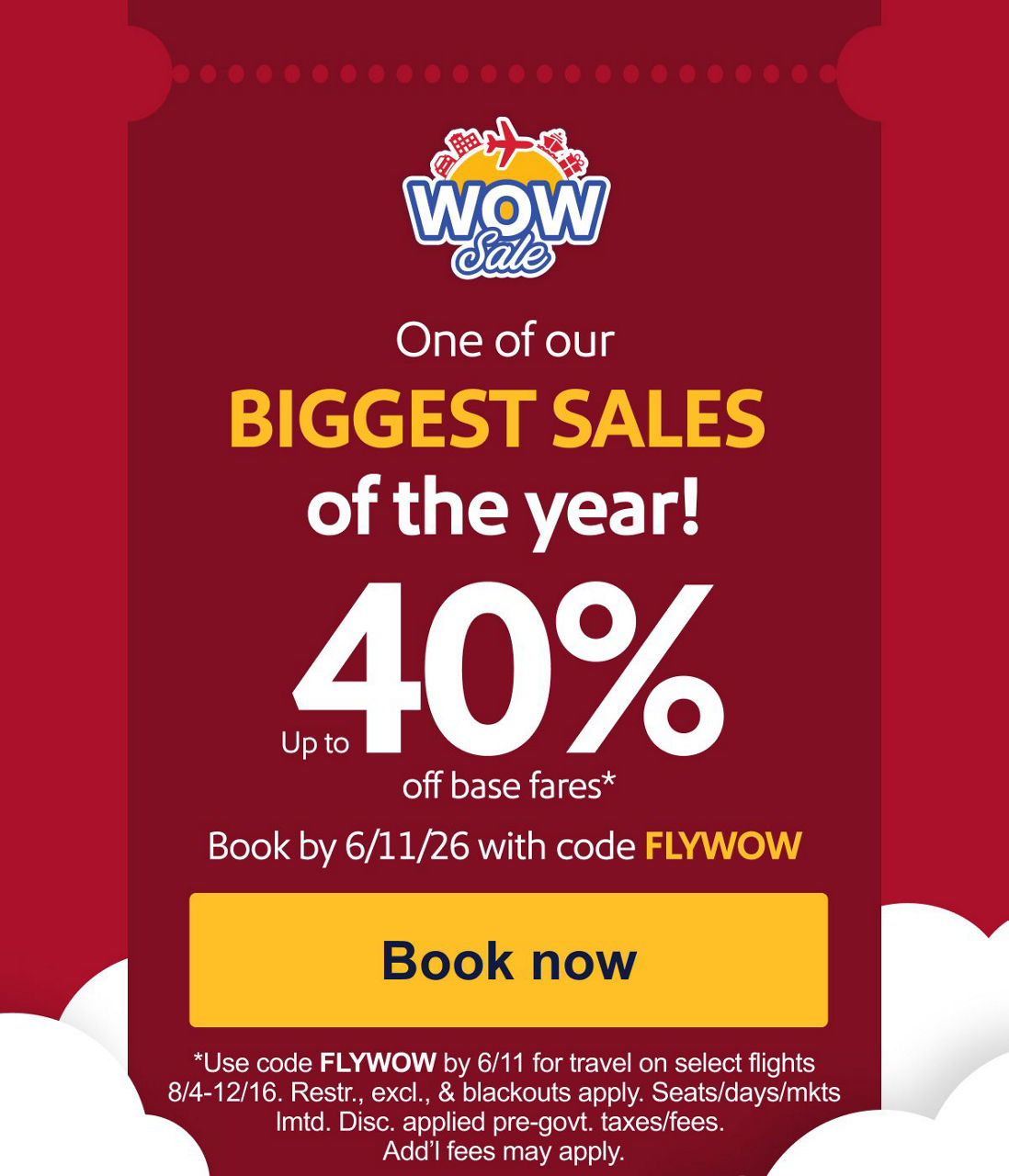 WOW! Up to 40% off base fares! One of our BIGGEST SALES of the year-starts NOW.Over 20 million seats on sale. Ends Thursday! Get yours now!Book by 6/11/26 with code FLYWOW