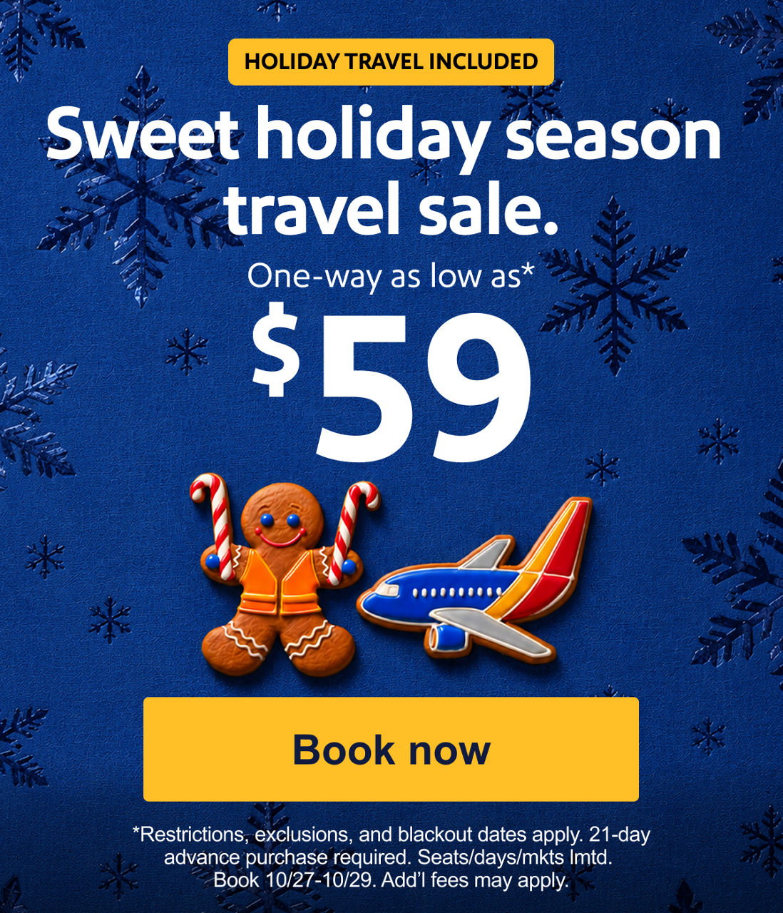 A wicked-good sale One-way as low as* $59 Restrictions, exclusions, and blackout dates apply. 21-day advance purchase required. Seats/days/mkts lmtd. Book 10/27-10/29. [Book now]Add’l fees may apply.